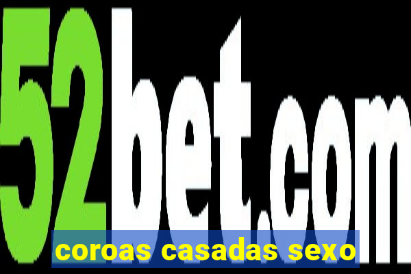 coroas casadas sexo